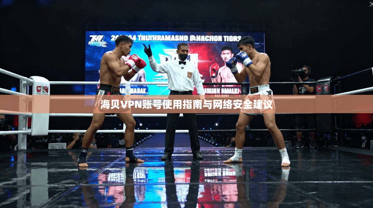 海贝VPN账号使用指南与网络安全建议 海贝VPN账号使用指南与网络安全建议