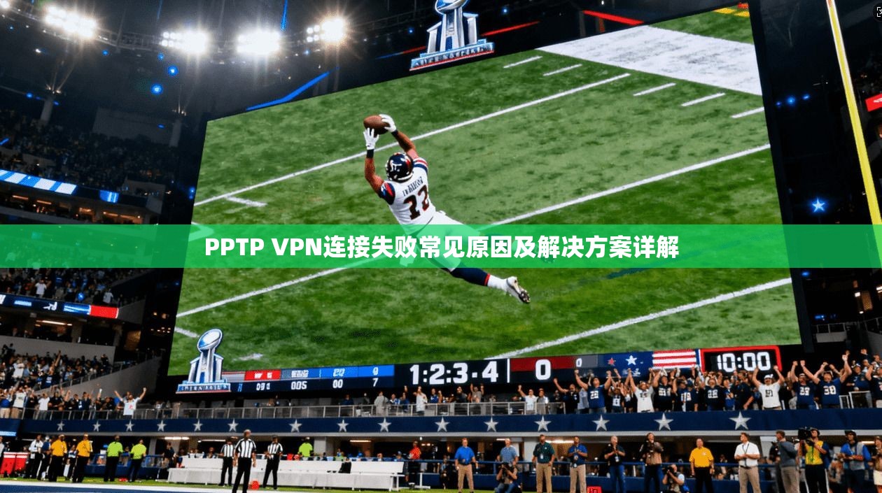PPTP VPN连接失败常见原因及解决方案详解 PPTP VPN连接失败常见原因及解决方案详解