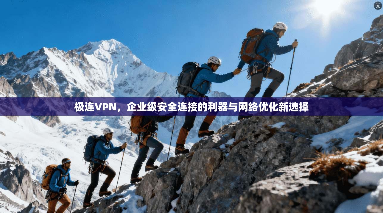 极连VPN,企业级安全连接的利器与网络优化新选择 极连VPN,企业级安全连接的利器与网络优化新选择
