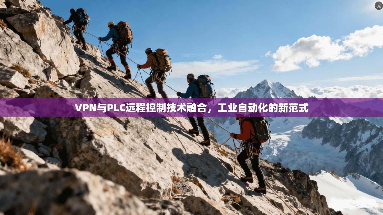 VPN与PLC远程控制技术融合,工业自动化的新范式 VPN与PLC远程控制技术融合,工业自动化的新范式