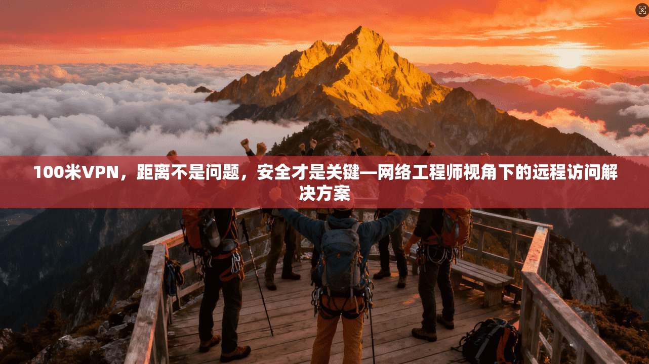 100米VPN,距离不是问题,安全才是关键—网络工程师视角下的远程访问解决方案 100米VPN,距离不是问题,安全才是关键—网络工程师视角下的远程访问解决方案