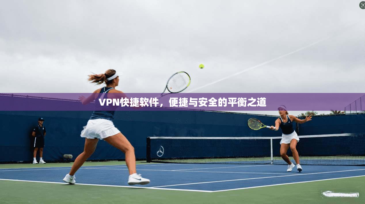 VPN快捷软件,便捷与安全的平衡之道 VPN快捷软件,便捷与安全的平衡之道