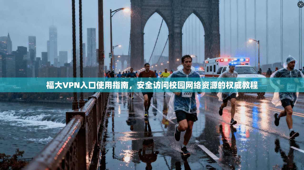 福大VPN入口使用指南,安全访问校园网络资源的权威教程 福大VPN入口使用指南,安全访问校园网络资源的权威教程