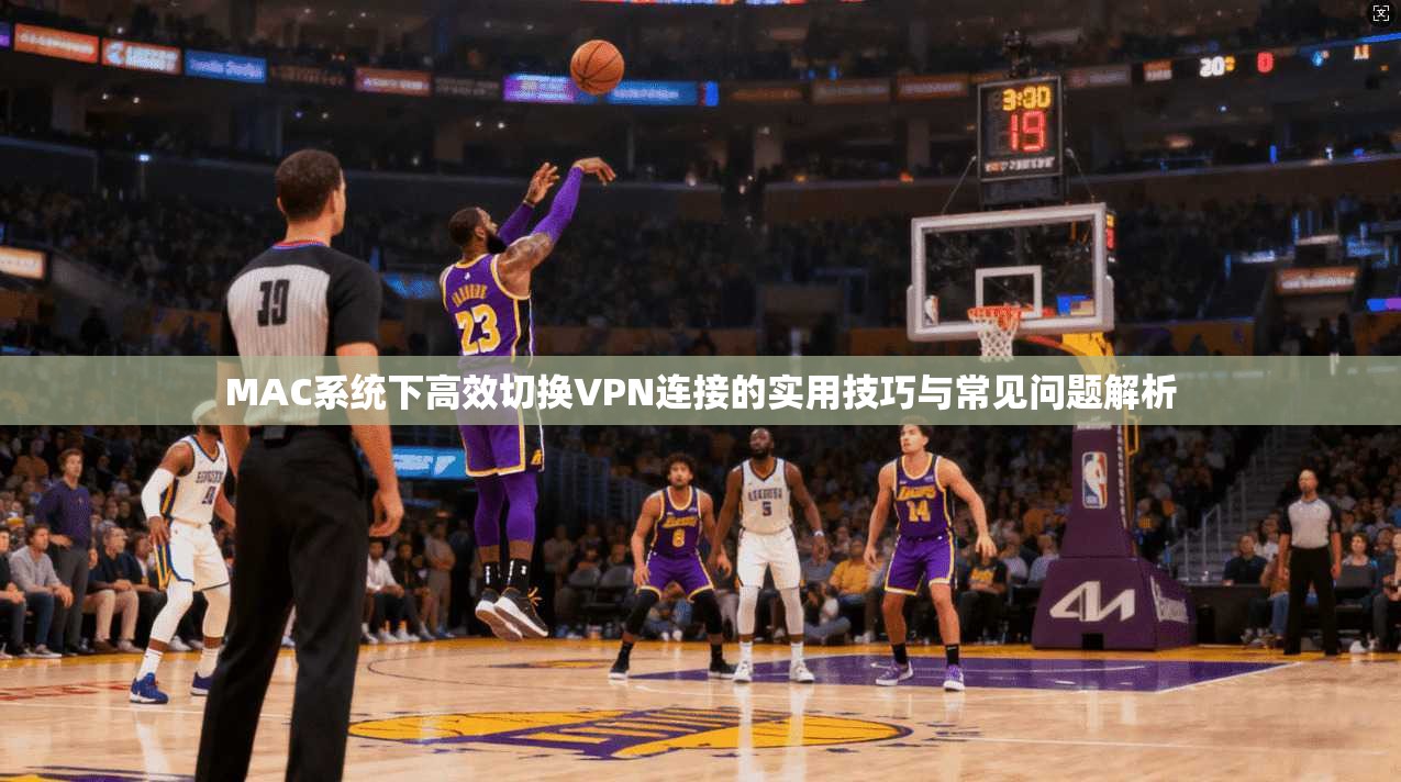 MAC系统下高效切换VPN连接的实用技巧与常见问题解析