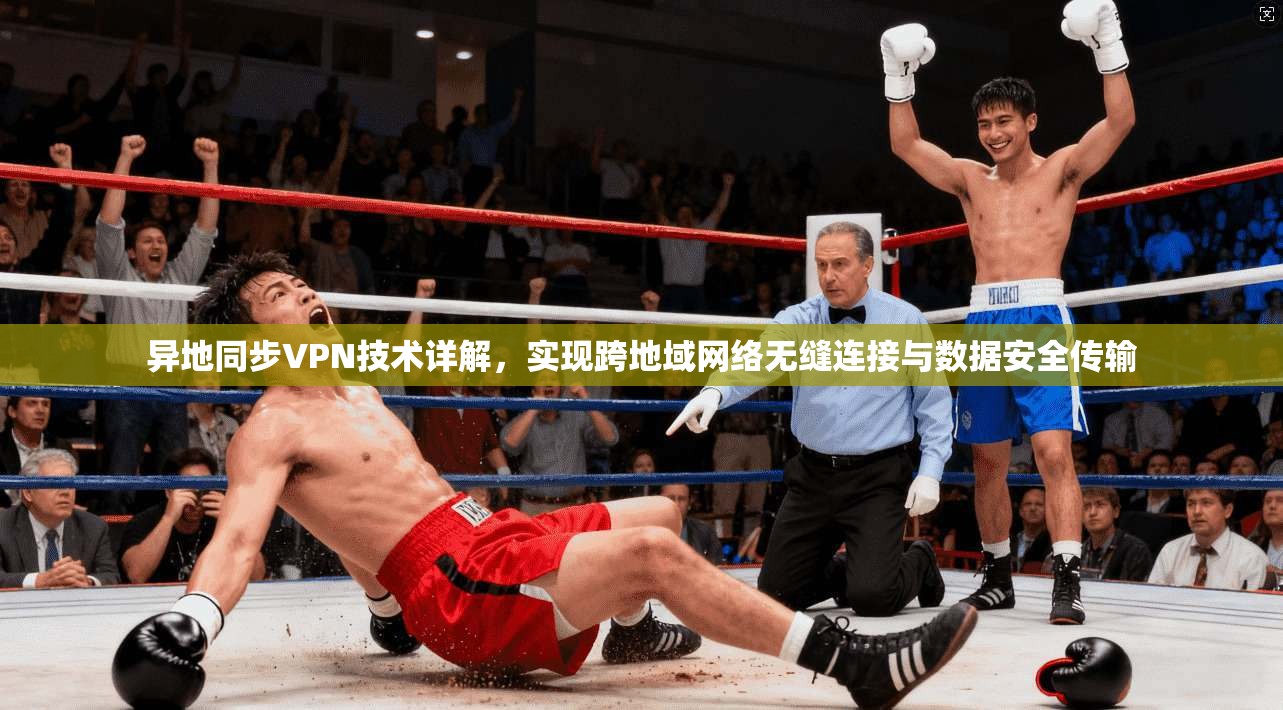 异地同步VPN技术详解,实现跨地域网络无缝连接与数据安全传输 异地同步VPN技术详解,实现跨地域网络无缝连接与数据安全传输