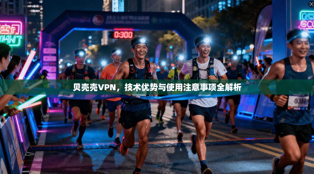 贝壳壳VPN,技术优势与使用注意事项全解析 贝壳壳VPN,技术优势与使用注意事项全解析