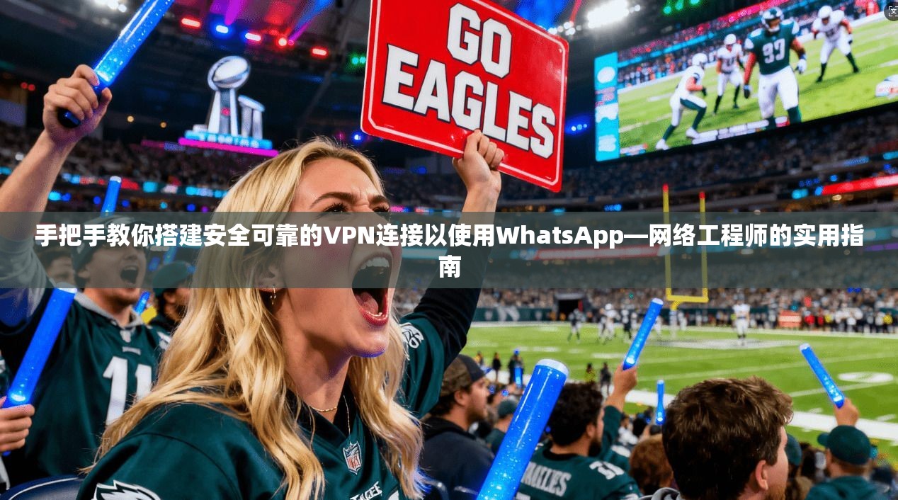 手把手教你搭建安全可靠的VPN连接以使用WhatsApp—网络工程师的实用指南 手把手教你搭建安全可靠的VPN连接以使用WhatsApp—网络工程师的实用指南