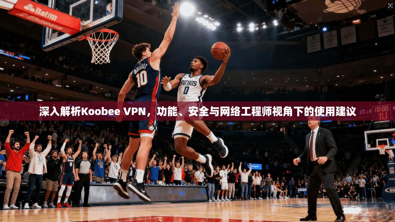 深入解析Koobee VPN,功能、安全与网络工程师视角下的使用建议 深入解析Koobee VPN,功能、安全与网络工程师视角下的使用建议