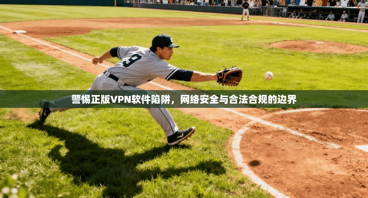 警惕正版VPN软件陷阱,网络安全与合法合规的边界 警惕正版VPN软件陷阱,网络安全与合法合规的边界