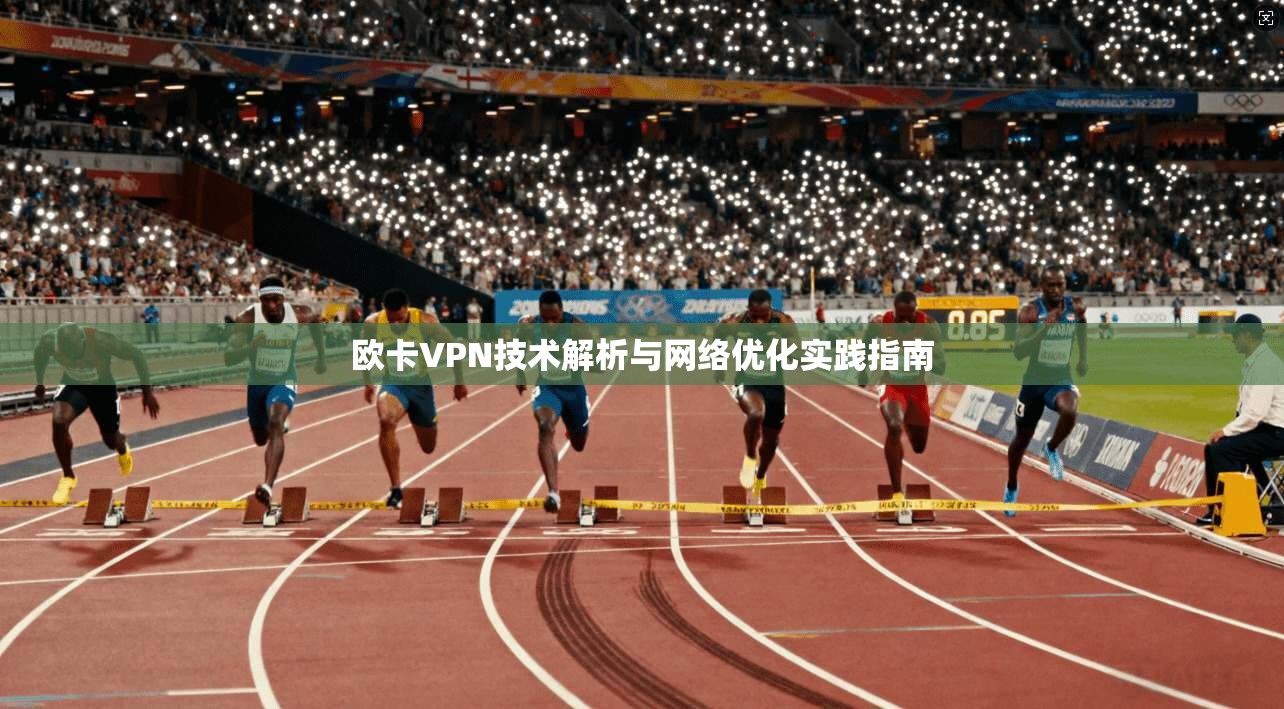 欧卡VPN技术解析与网络优化实践指南 欧卡VPN技术解析与网络优化实践指南