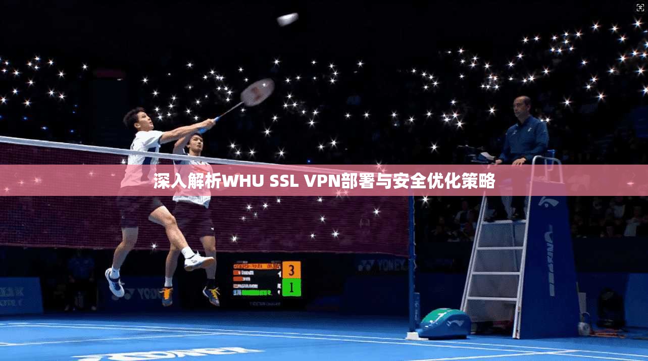 深入解析WHU SSL VPN部署与安全优化策略 深入解析WHU SSL VPN部署与安全优化策略