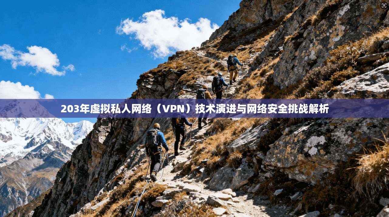 203年虚拟私人网络(VPN)技术演进与网络安全挑战解析 203年虚拟私人网络(VPN)技术演进与网络安全挑战解析