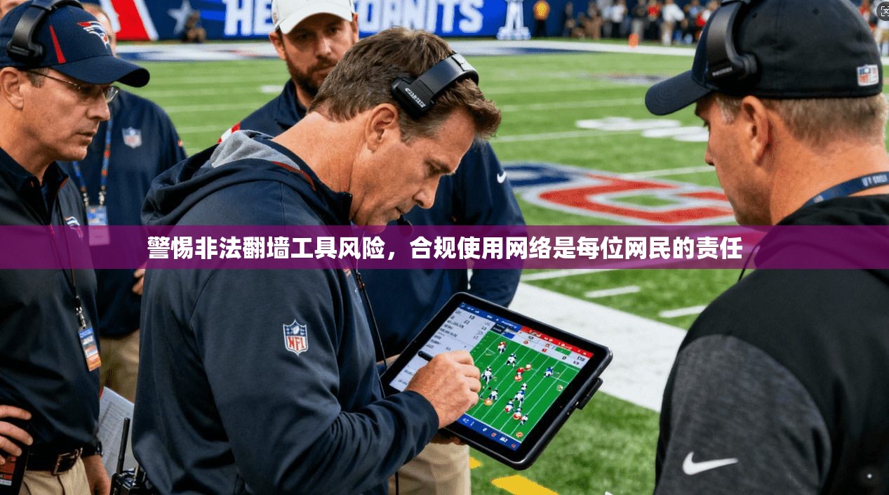 警惕非法翻墙工具风险,合规使用网络是每位网民的责任 警惕非法翻墙工具风险,合规使用网络是每位网民的责任
