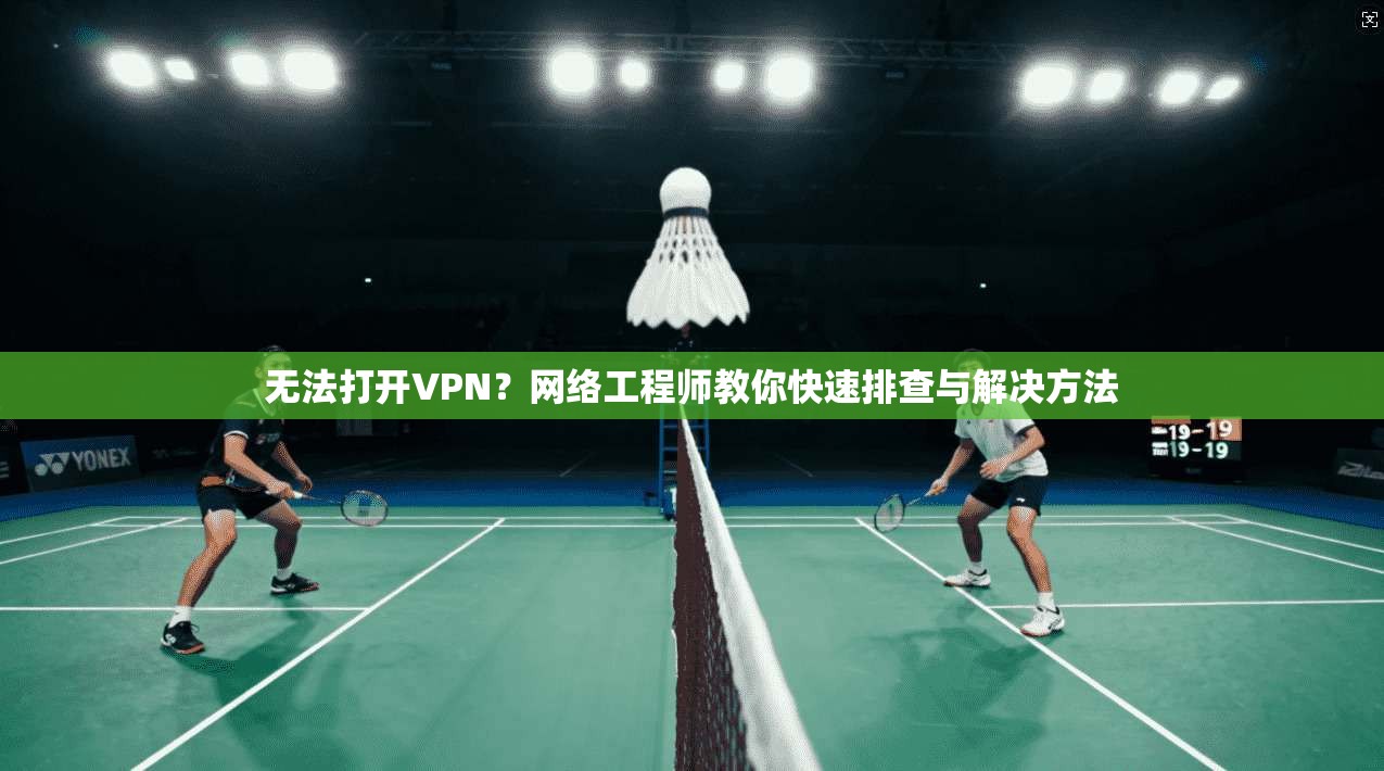 无法打开VPN?网络工程师教你快速排查与解决方法 无法打开VPN?网络工程师教你快速排查与解决方法