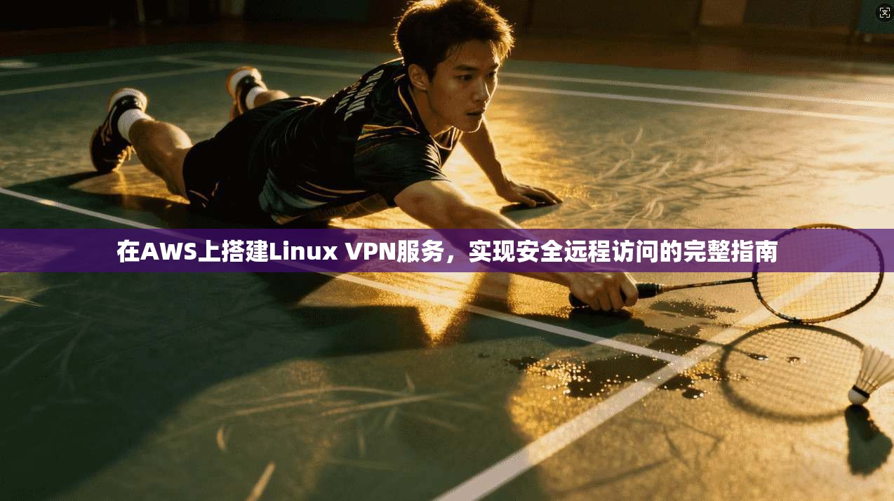 在AWS上搭建Linux VPN服务,实现安全远程访问的完整指南 在AWS上搭建Linux VPN服务,实现安全远程访问的完整指南