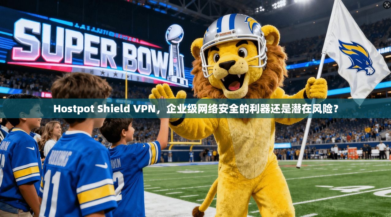 Hostpot Shield VPN,企业级网络安全的利器还是潜在风险? Hostpot Shield VPN,企业级网络安全的利器还是潜在风险?
