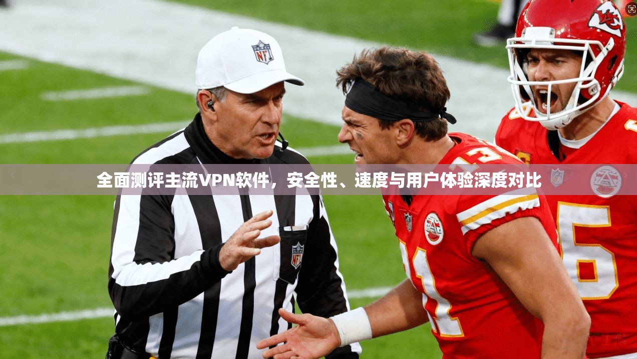 全面测评主流VPN软件,安全性、速度与用户体验深度对比 全面测评主流VPN软件,安全性、速度与用户体验深度对比