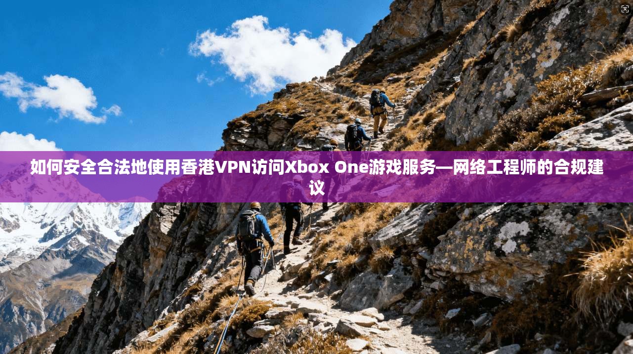 如何安全合法地使用香港VPN访问Xbox One游戏服务—网络工程师的合规建议 如何安全合法地使用香港VPN访问Xbox One游戏服务—网络工程师的合规建议