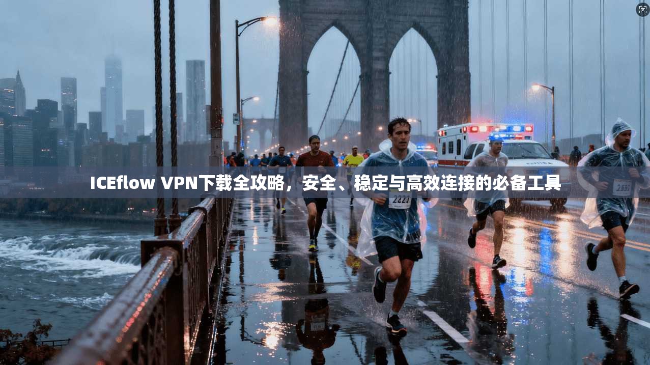 ICEflow VPN下载全攻略,安全、稳定与高效连接的必备工具 ICEflow VPN下载全攻略,安全、稳定与高效连接的必备工具