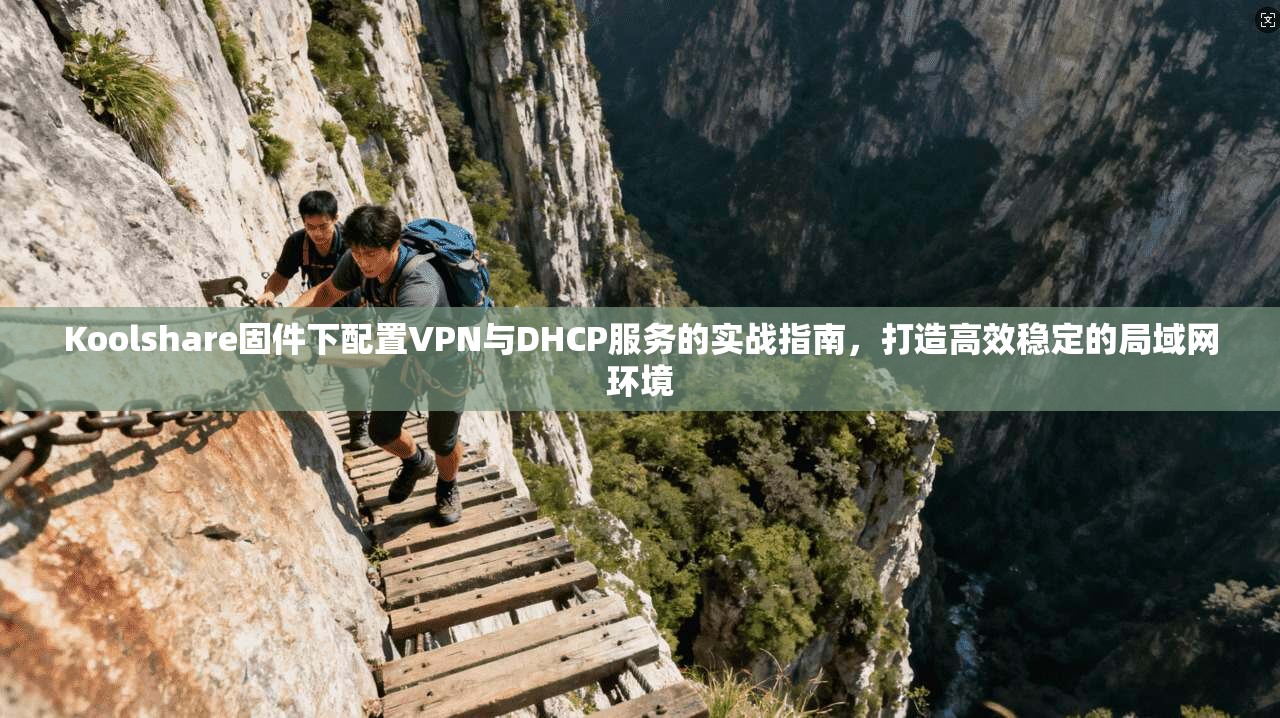 Koolshare固件下配置VPN与DHCP服务的实战指南,打造高效稳定的局域网环境 Koolshare固件下配置VPN与DHCP服务的实战指南,打造高效稳定的局域网环境