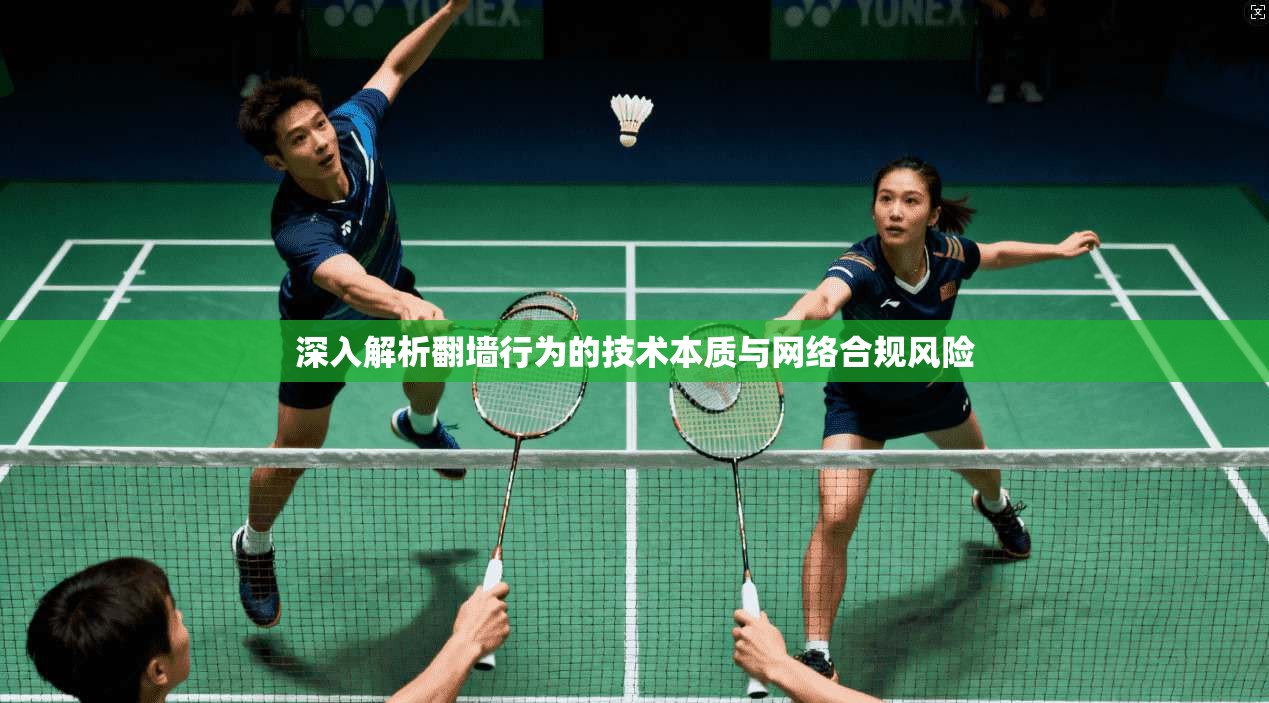 深入解析翻墙行为的技术本质与网络合规风险 深入解析翻墙行为的技术本质与网络合规风险