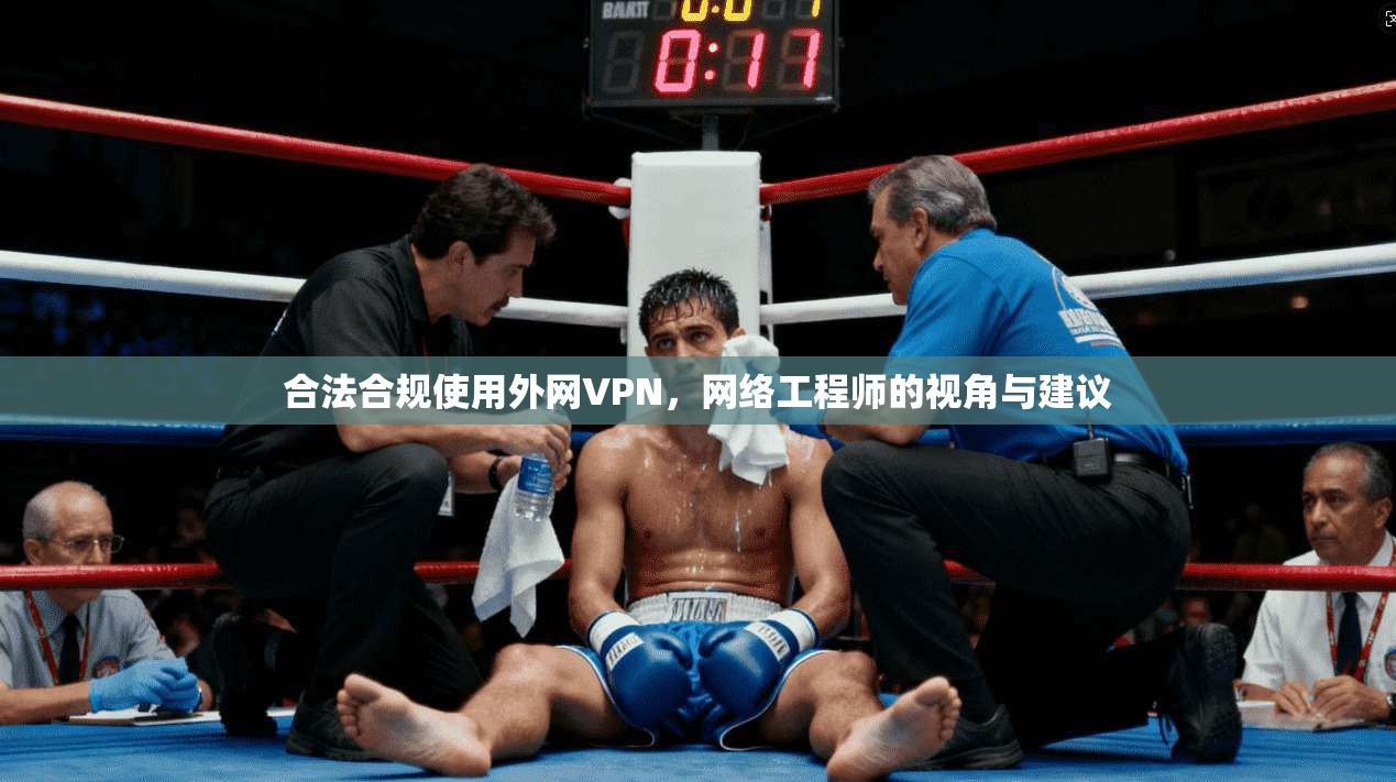 合法合规使用外网VPN,网络工程师的视角与建议 合法合规使用外网VPN,网络工程师的视角与建议