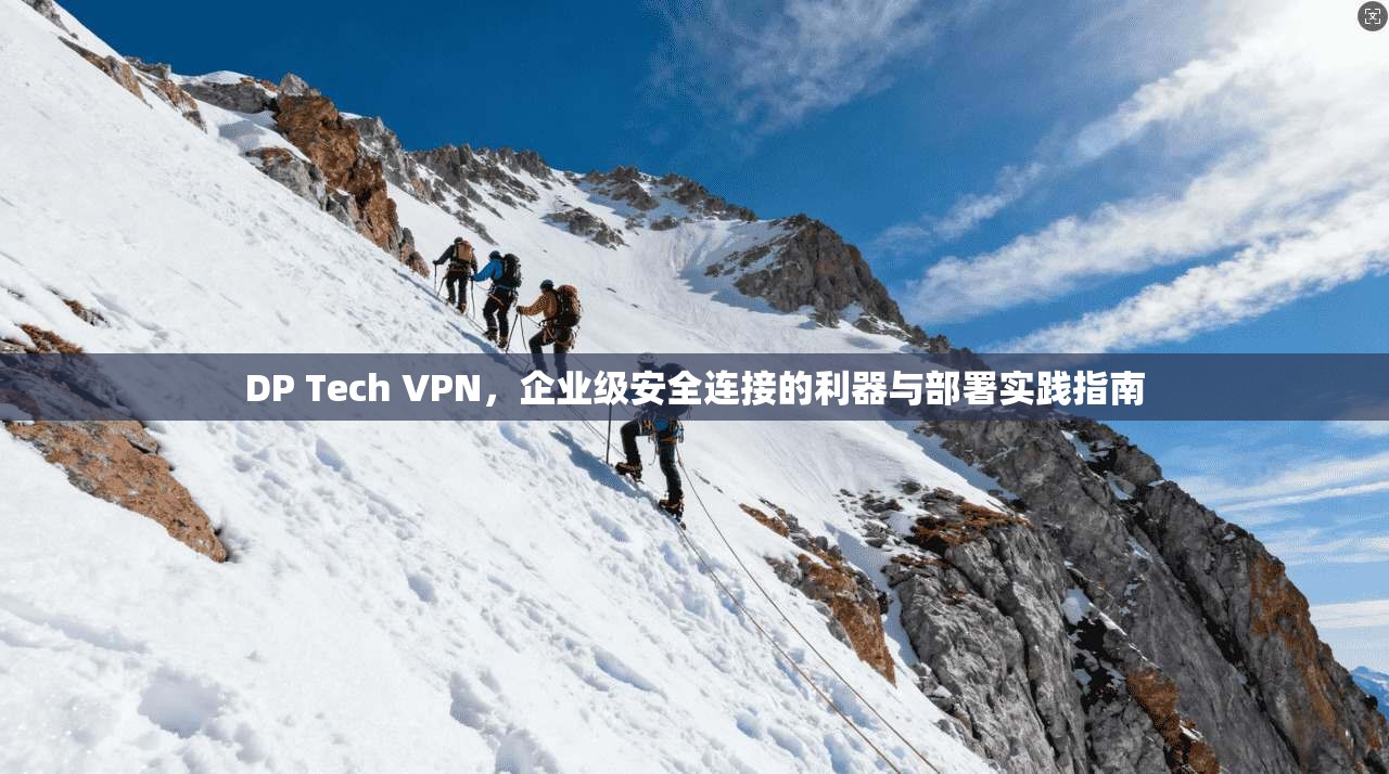 DP Tech VPN,企业级安全连接的利器与部署实践指南 DP Tech VPN,企业级安全连接的利器与部署实践指南