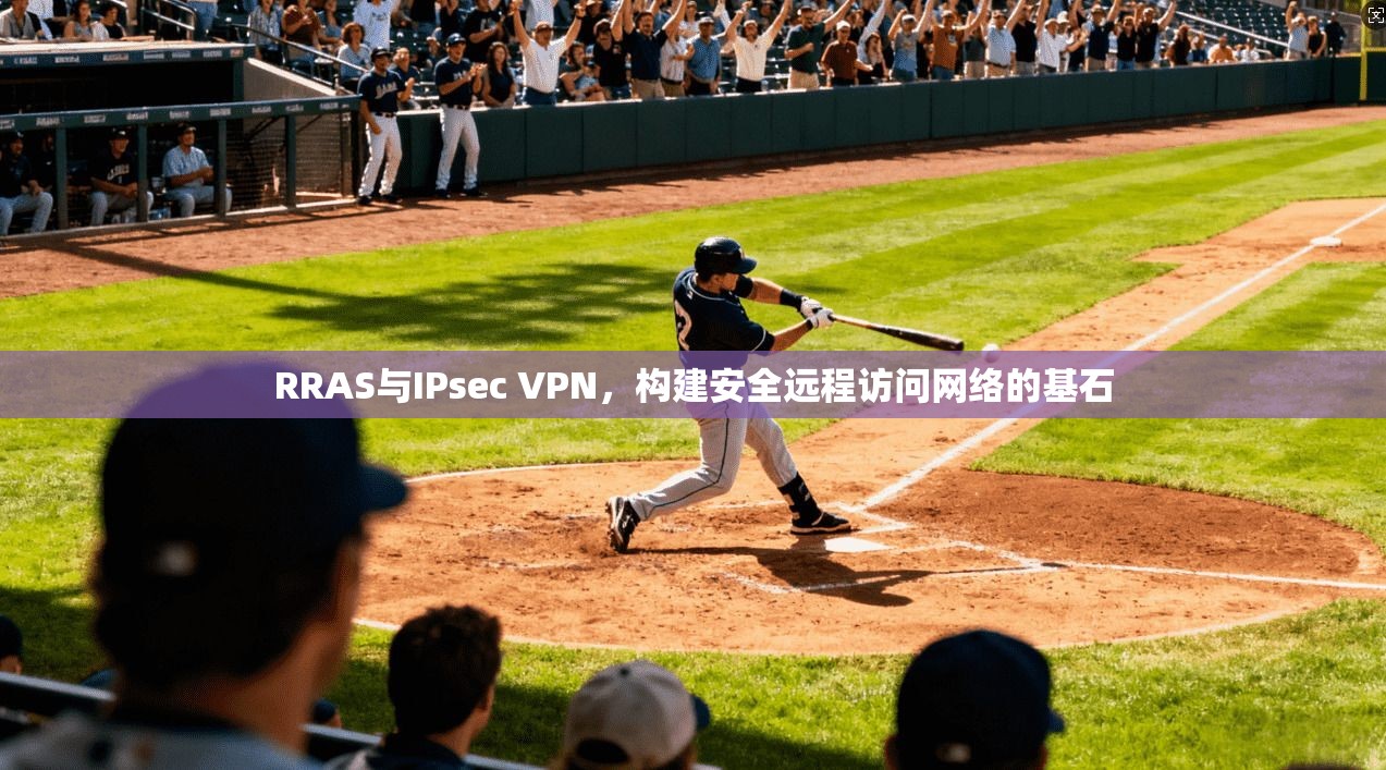 RRAS与IPsec VPN,构建安全远程访问网络的基石 RRAS与IPsec VPN,构建安全远程访问网络的基石