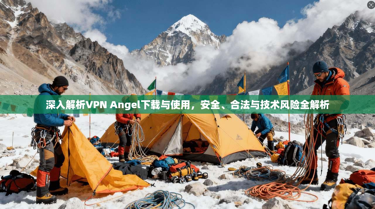 深入解析VPN Angel下载与使用，安全、合法与技术风险全解析
