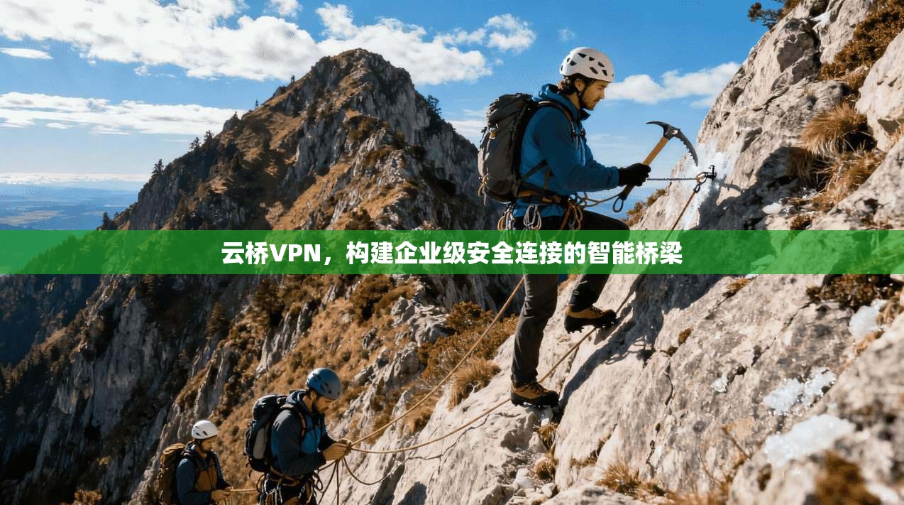 云桥VPN,构建企业级安全连接的智能桥梁 云桥VPN,构建企业级安全连接的智能桥梁