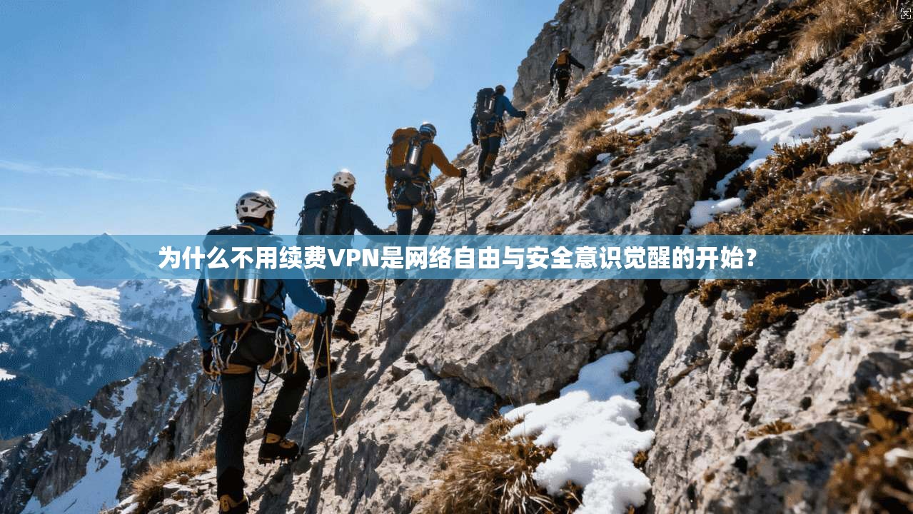 为什么不用续费VPN是网络自由与安全意识觉醒的开始? 为什么不用续费VPN是网络自由与安全意识觉醒的开始?