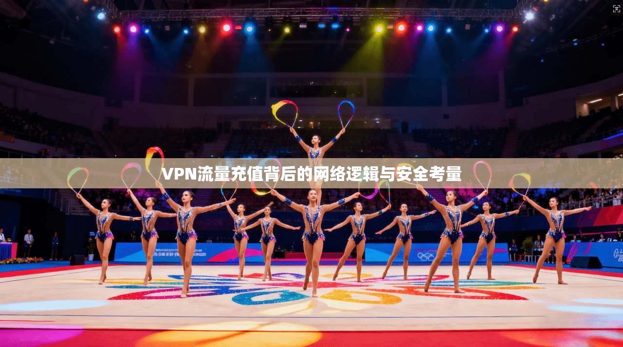 VPN流量充值背后的网络逻辑与安全考量 VPN流量充值背后的网络逻辑与安全考量