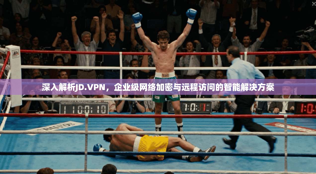 深入解析JD.VPN,企业级网络加密与远程访问的智能解决方案 深入解析JD.VPN,企业级网络加密与远程访问的智能解决方案