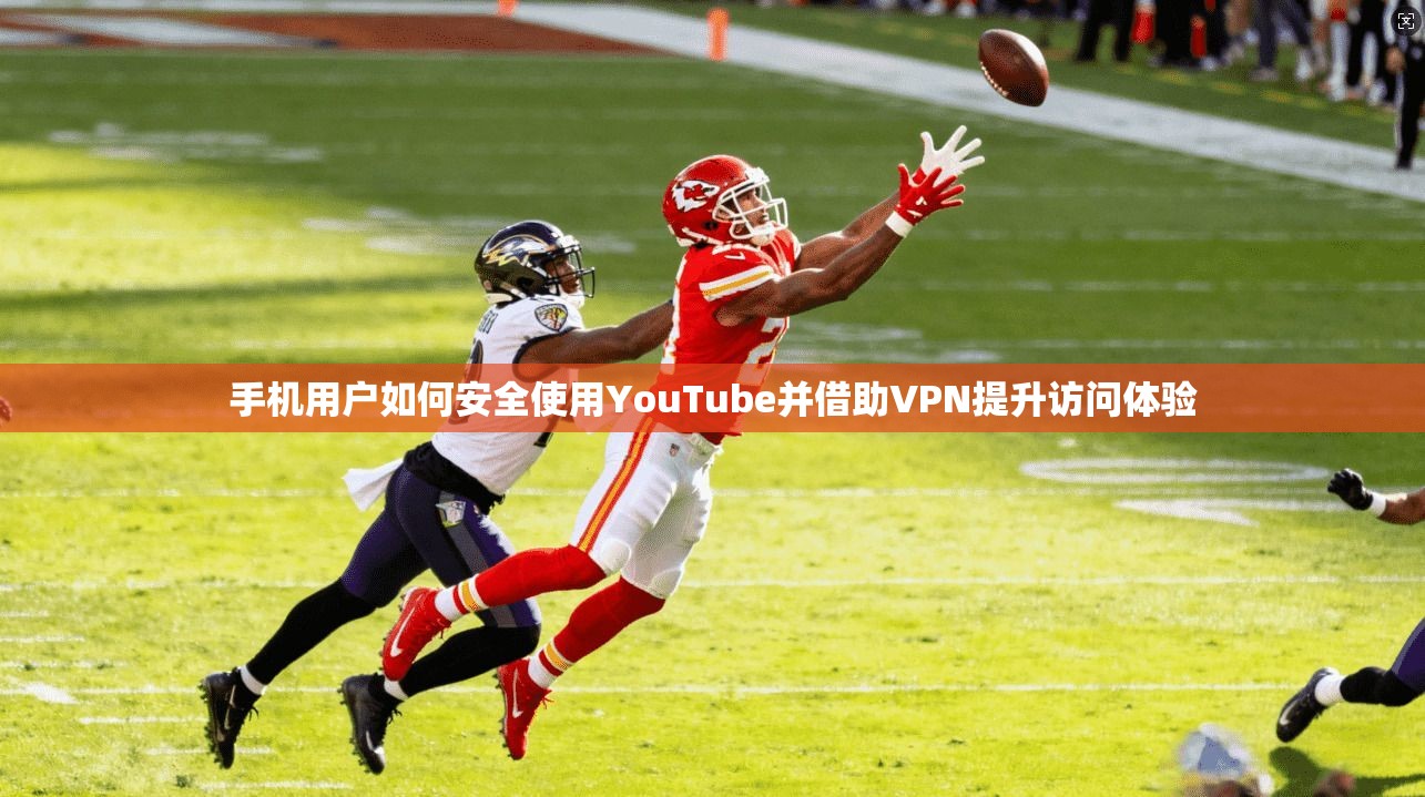 手机用户如何安全使用YouTube并借助VPN提升访问体验 手机用户如何安全使用YouTube并借助VPN提升访问体验