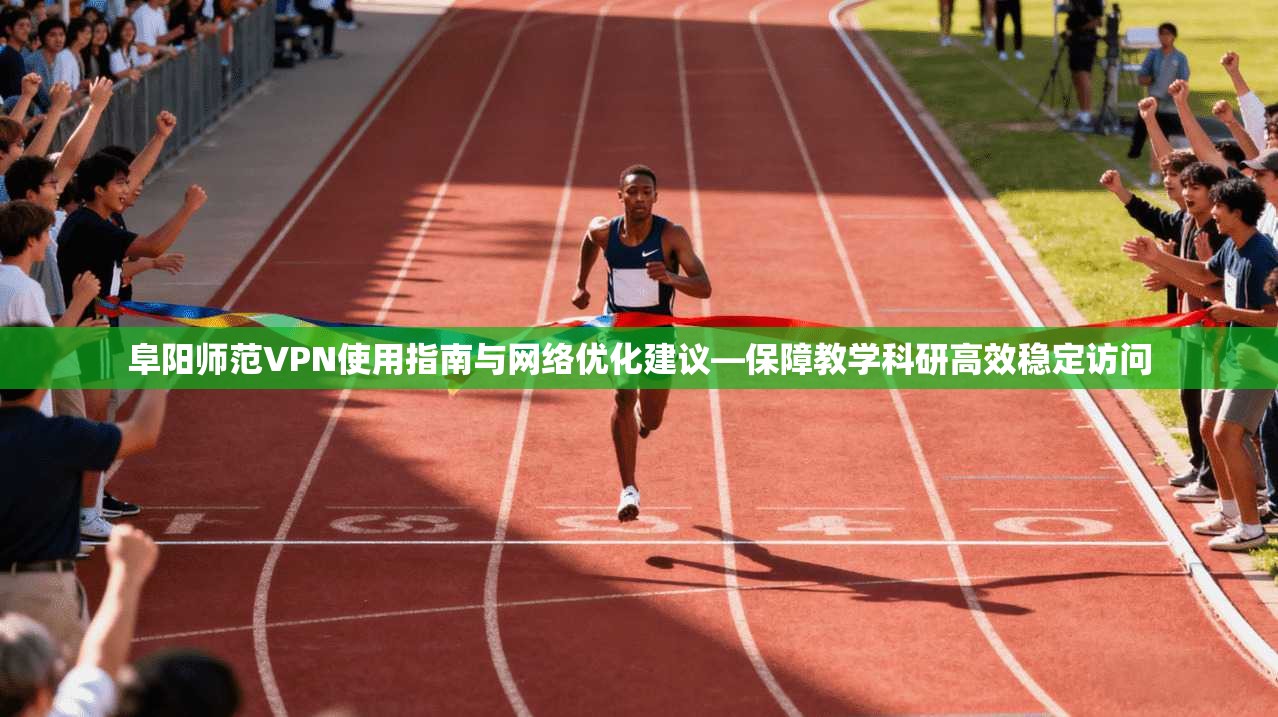 阜阳师范VPN使用指南与网络优化建议—保障教学科研高效稳定访问 阜阳师范VPN使用指南与网络优化建议—保障教学科研高效稳定访问