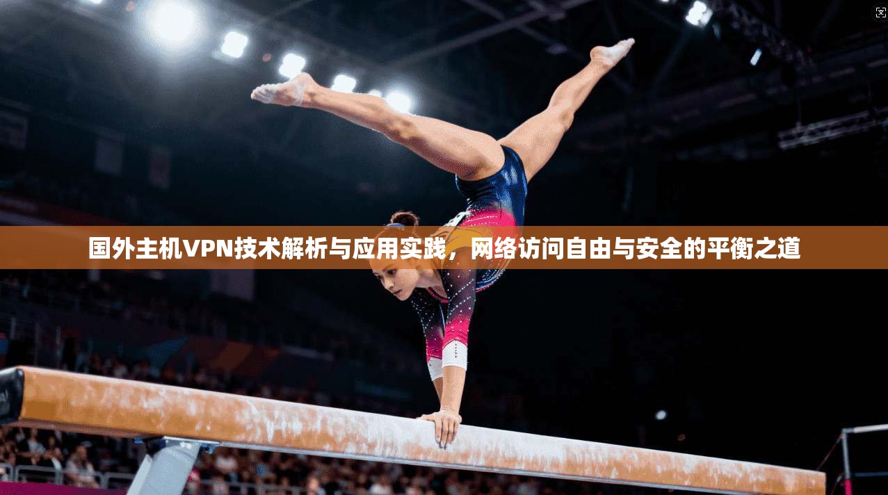 国外主机VPN技术解析与应用实践,网络访问自由与安全的平衡之道 国外主机VPN技术解析与应用实践,网络访问自由与安全的平衡之道