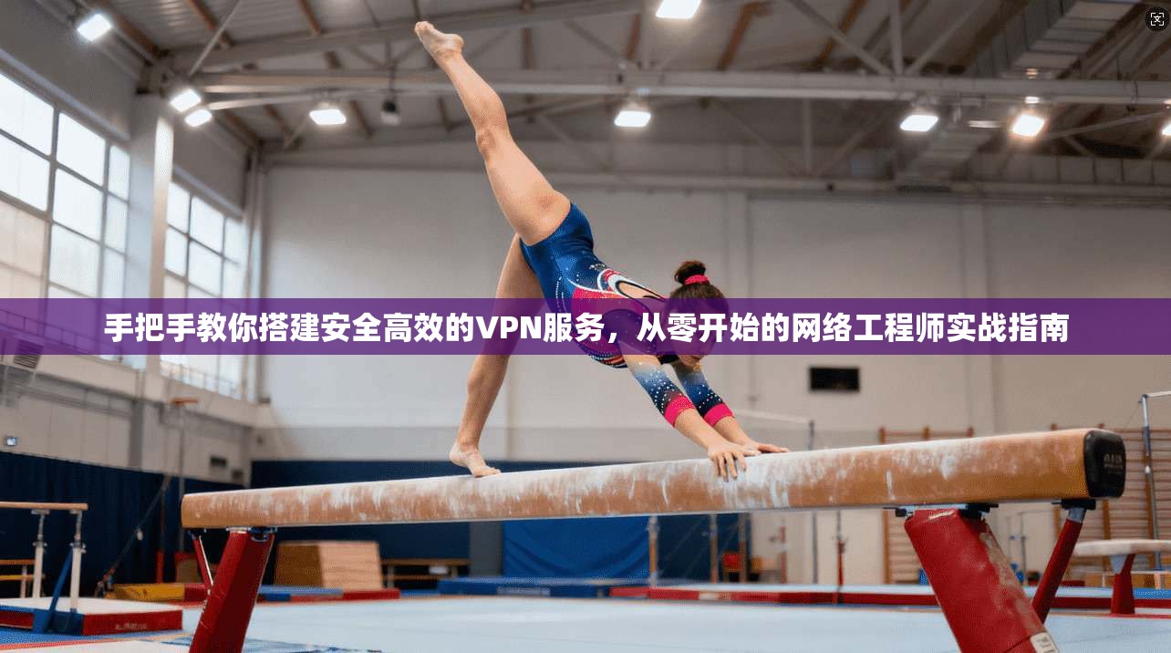 手把手教你搭建安全高效的VPN服务，从零开始的网络工程师实战指南