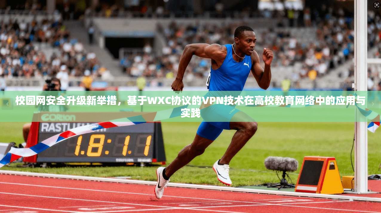 校园网安全升级新举措,基于WXC协议的VPN技术在高校教育网络中的应用与实践 校园网安全升级新举措,基于WXC协议的VPN技术在高校教育网络中的应用与实践