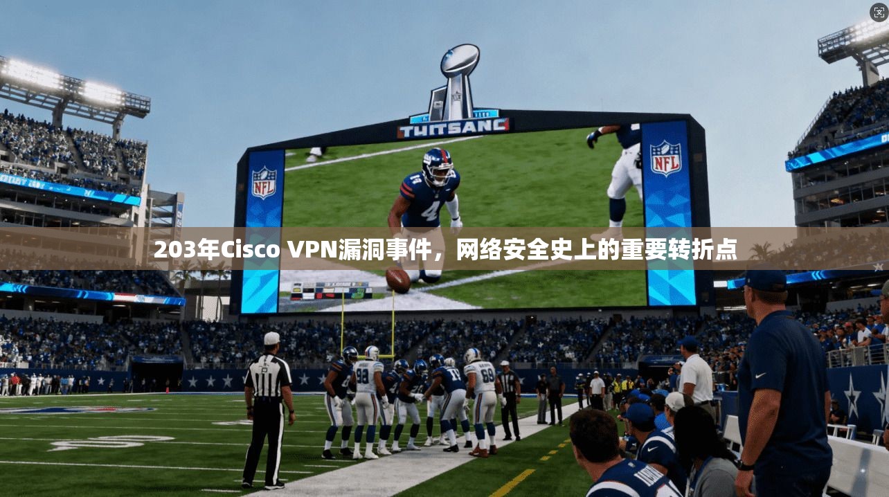 203年Cisco VPN漏洞事件,网络安全史上的重要转折点 203年Cisco VPN漏洞事件,网络安全史上的重要转折点