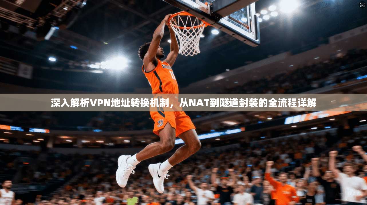 深入解析VPN地址转换机制，从NAT到隧道封装的全流程详解