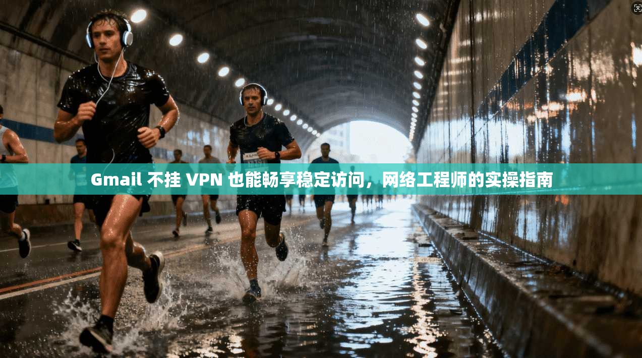 Gmail 不挂 VPN 也能畅享稳定访问,网络工程师的实操指南 Gmail 不挂 VPN 也能畅享稳定访问,网络工程师的实操指南