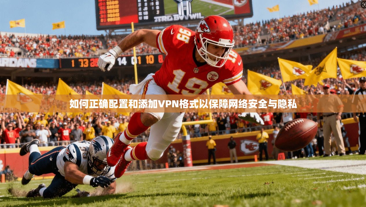 如何正确配置和添加VPN格式以保障网络安全与隐私 如何正确配置和添加VPN格式以保障网络安全与隐私