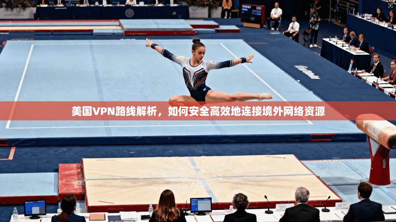 美国VPN路线解析,如何安全高效地连接境外网络资源 美国VPN路线解析,如何安全高效地连接境外网络资源