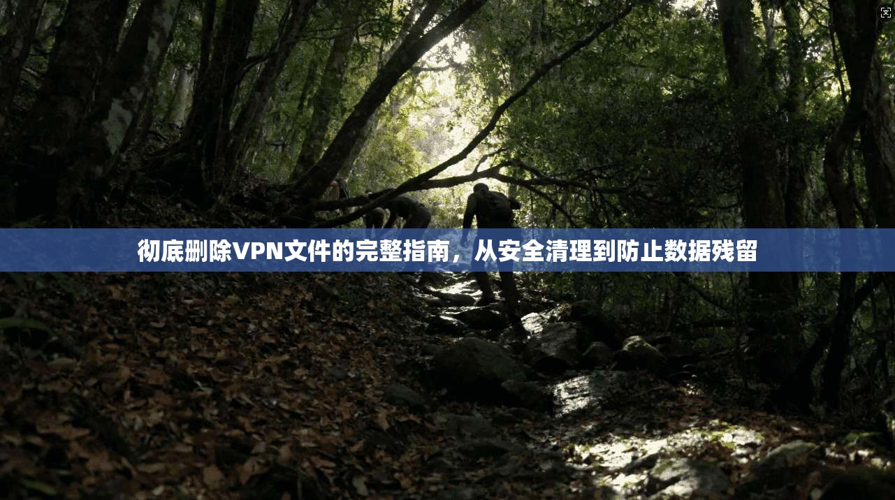 彻底删除VPN文件的完整指南,从安全清理到防止数据残留 彻底删除VPN文件的完整指南,从安全清理到防止数据残留