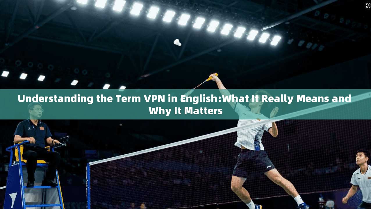 Understanding the Term VPN in English:What It Really Means and Why It Matters Understanding the Term VPN in English:What It Really Means and Why It Matters