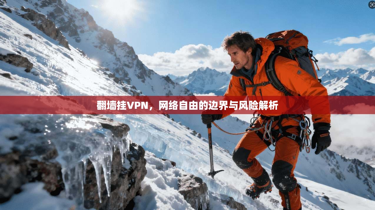 翻墙挂VPN,网络自由的边界与风险解析 翻墙挂VPN,网络自由的边界与风险解析