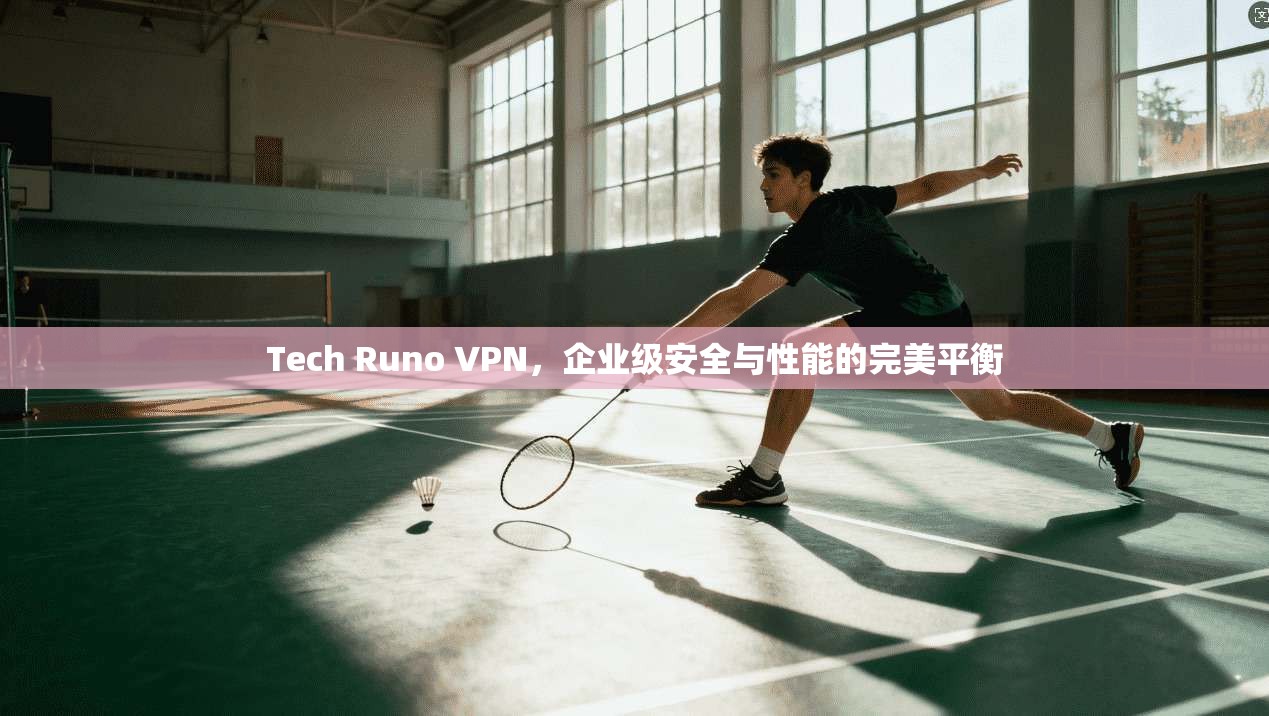 Tech Runo VPN,企业级安全与性能的完美平衡 Tech Runo VPN,企业级安全与性能的完美平衡