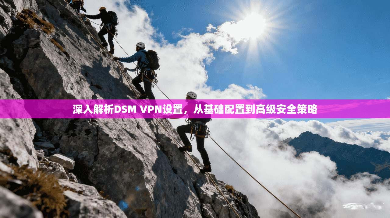 深入解析DSM VPN设置,从基础配置到高级安全策略 深入解析DSM VPN设置,从基础配置到高级安全策略