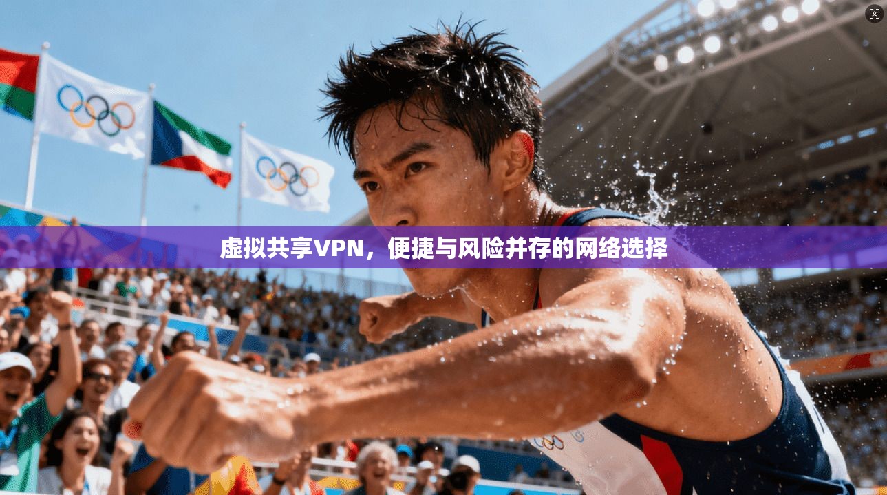 虚拟共享VPN,便捷与风险并存的网络选择 虚拟共享VPN,便捷与风险并存的网络选择