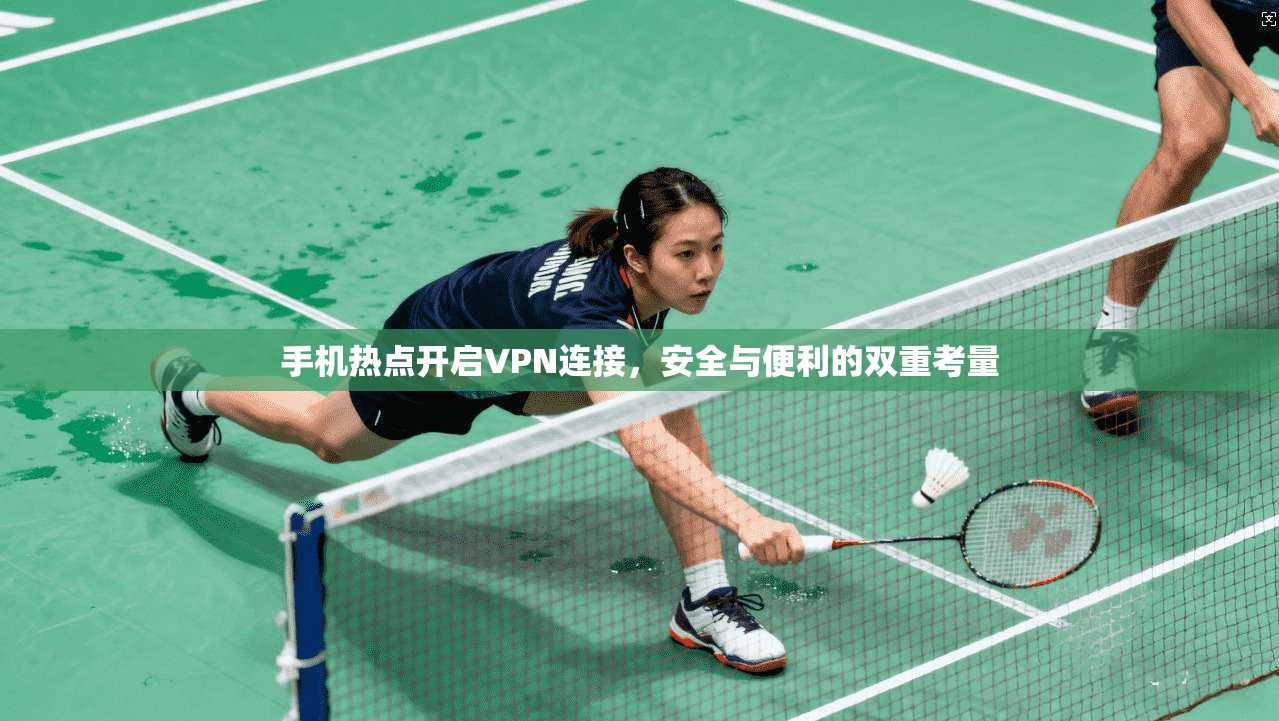 手机热点开启VPN连接,安全与便利的双重考量 手机热点开启VPN连接,安全与便利的双重考量